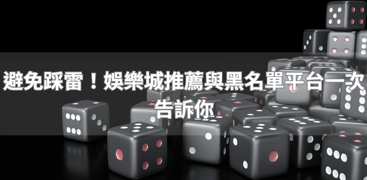 避免踩雷！娛樂城推薦與黑名單平台一次告訴你